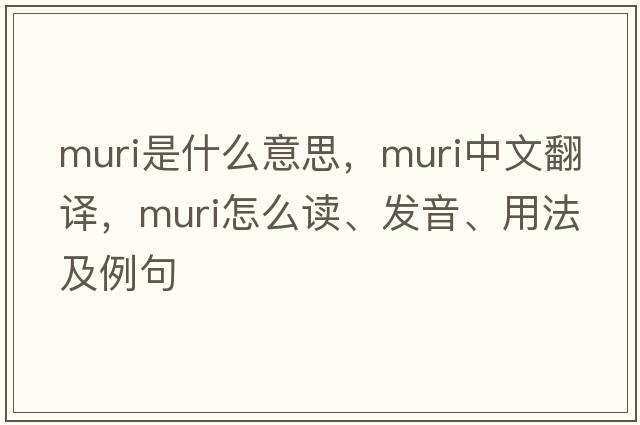 muri是什么意思，muri中文翻譯，muri怎么讀、發(fā)音、用法及例句