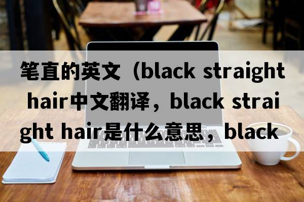 筆直的英文（black straight hair中文翻譯，black straight hair是什么意思，black straight hair發(fā)音、用法及例句）