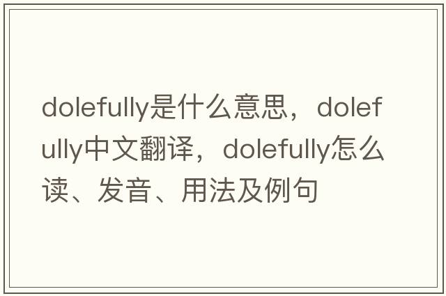 dolefully是什么意思，dolefully中文翻譯，dolefully怎么讀、發(fā)音、用法及例句