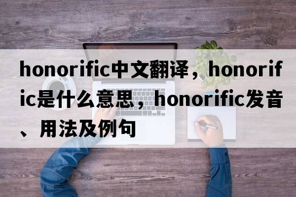honorific中文翻譯，honorific是什么意思，honorific發(fā)音、用法及例句