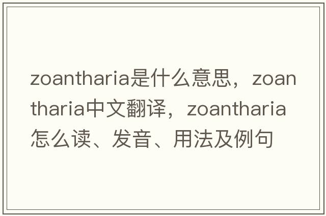 Zoantharia是什么意思，Zoantharia中文翻譯，Zoantharia怎么讀、發(fā)音、用法及例句
