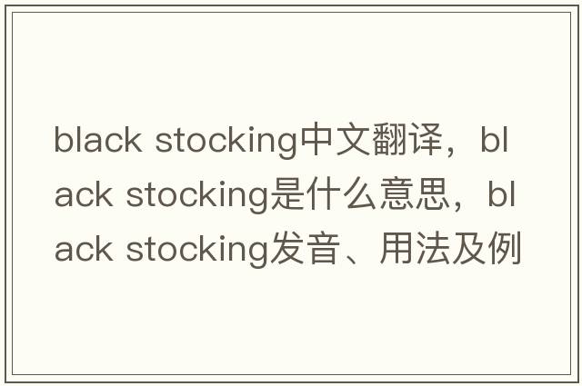 black stocking中文翻譯，black stocking是什么意思，black stocking發(fā)音、用法及例句