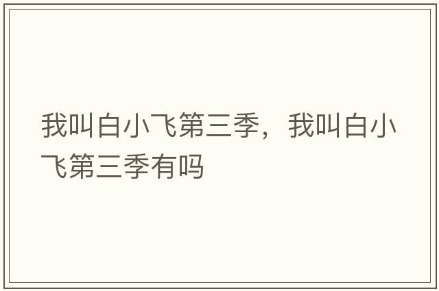 我叫白小飛第三季，我叫白小飛第三季有嗎