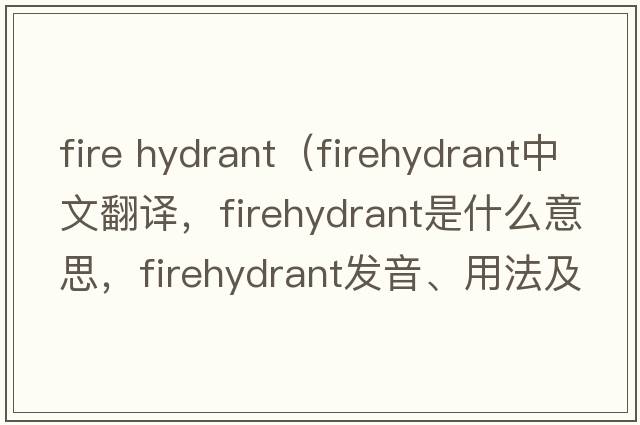 fire hydrant（firehydrant中文翻譯，firehydrant是什么意思，firehydrant發(fā)音、用法及例句）