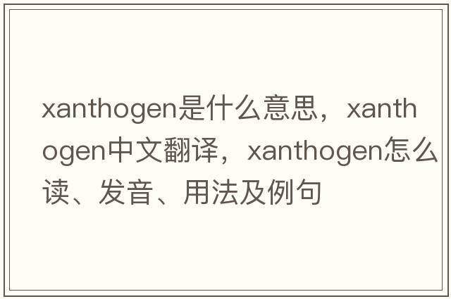 xanthogen是什么意思，xanthogen中文翻譯，xanthogen怎么讀、發(fā)音、用法及例句