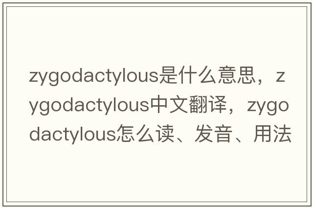 zygodactylous是什么意思，zygodactylous中文翻譯，zygodactylous怎么讀、發(fā)音、用法及例句