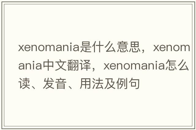 xenomania是什么意思，xenomania中文翻譯，xenomania怎么讀、發(fā)音、用法及例句