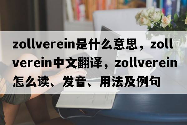 Zollverein是什么意思，Zollverein中文翻譯，Zollverein怎么讀、發(fā)音、用法及例句