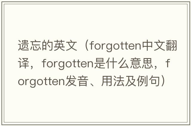 遺忘的英文（forgotten中文翻譯，forgotten是什么意思，forgotten發(fā)音、用法及例句）