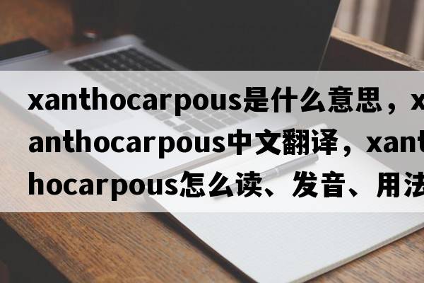 xanthocarpous是什么意思，xanthocarpous中文翻譯，xanthocarpous怎么讀、發(fā)音、用法及例句