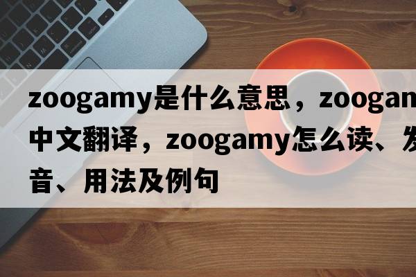 zoogamy是什么意思，zoogamy中文翻譯，zoogamy怎么讀、發(fā)音、用法及例句