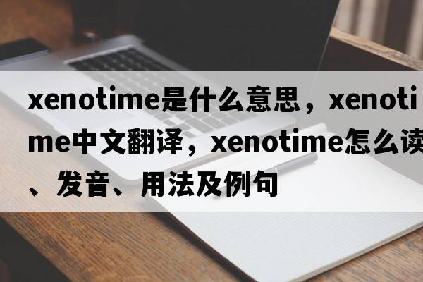 xenotime是什么意思，xenotime中文翻譯，xenotime怎么讀、發(fā)音、用法及例句