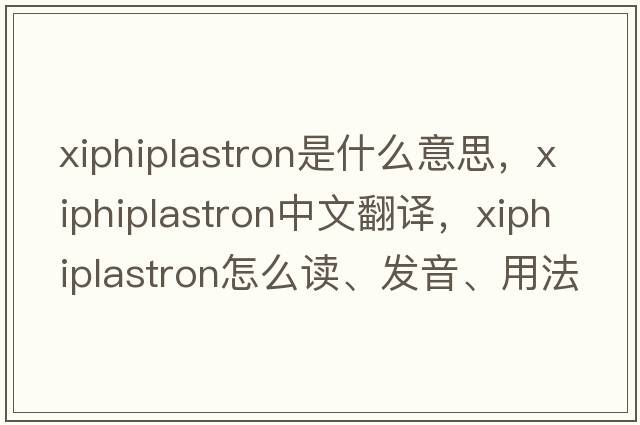 xiphiplastron是什么意思，xiphiplastron中文翻譯，xiphiplastron怎么讀、發(fā)音、用法及例句