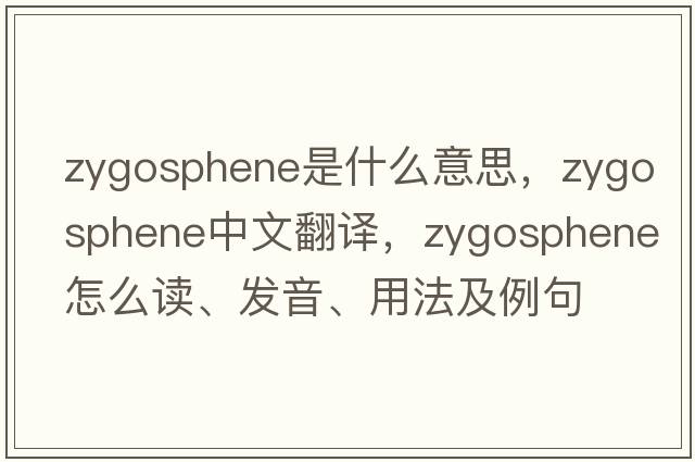 zygosphene是什么意思，zygosphene中文翻譯，zygosphene怎么讀、發(fā)音、用法及例句