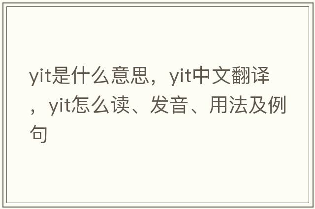 yit是什么意思，yit中文翻譯，yit怎么讀、發(fā)音、用法及例句