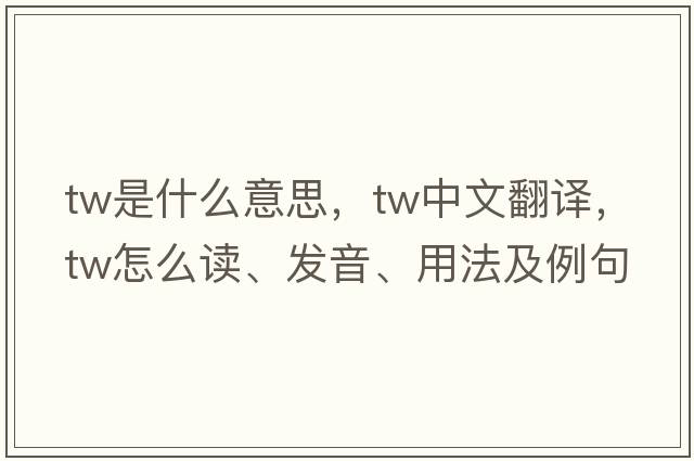 tw是什么意思，tw中文翻譯，tw怎么讀、發(fā)音、用法及例句