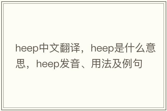 HEEP中文翻譯，HEEP是什么意思，HEEP發(fā)音、用法及例句
