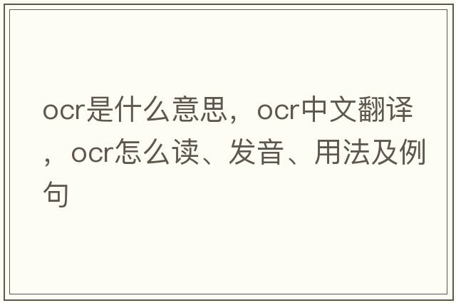 ocr是什么意思，ocr中文翻譯，ocr怎么讀、發(fā)音、用法及例句
