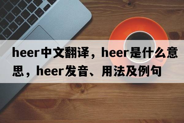 Heer中文翻譯，Heer是什么意思，Heer發(fā)音、用法及例句