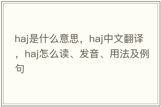 haj是什么意思，haj中文翻譯，haj怎么讀、發(fā)音、用法及例句
