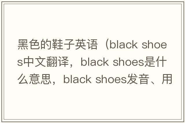 黑色的鞋子英語(yǔ)（black shoes中文翻譯，black shoes是什么意思，black shoes發(fā)音、用法及例句）