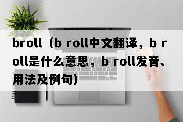 broll（b roll中文翻譯，b roll是什么意思，b roll發(fā)音、用法及例句）