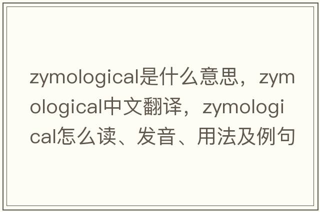 zymological是什么意思，zymological中文翻譯，zymological怎么讀、發(fā)音、用法及例句