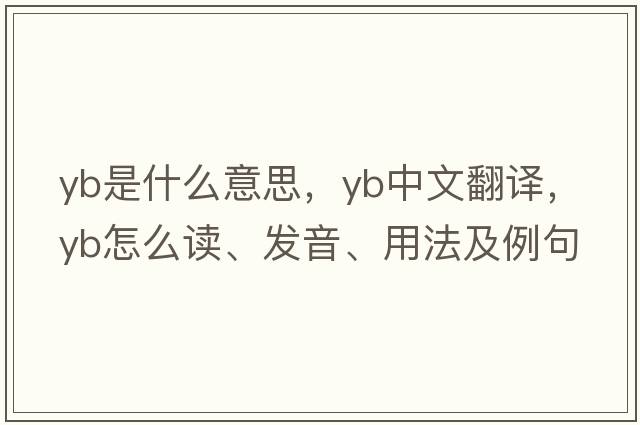 yb是什么意思，yb中文翻譯，yb怎么讀、發(fā)音、用法及例句