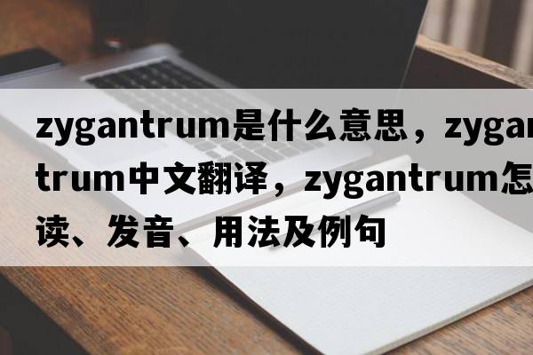 zygantrum是什么意思，zygantrum中文翻譯，zygantrum怎么讀、發(fā)音、用法及例句