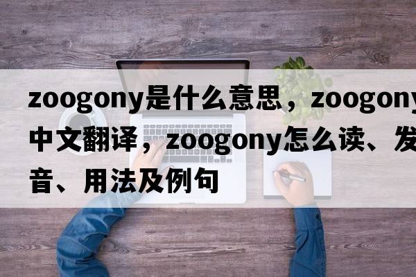 zoogony是什么意思，zoogony中文翻譯，zoogony怎么讀、發(fā)音、用法及例句