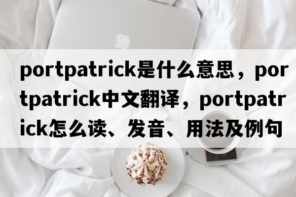 Portpatrick是什么意思，Portpatrick中文翻譯，Portpatrick怎么讀、發(fā)音、用法及例句