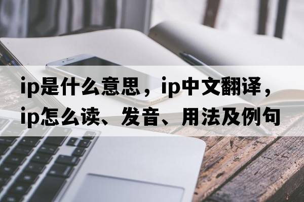 ip是什么意思，ip中文翻譯，ip怎么讀、發(fā)音、用法及例句