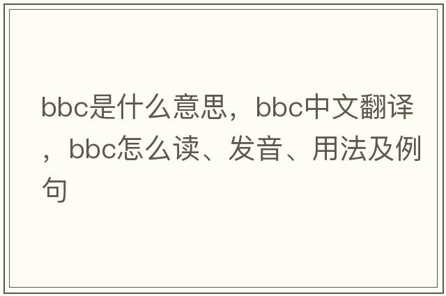 bbc是什么意思，bbc中文翻譯，bbc怎么讀、發(fā)音、用法及例句