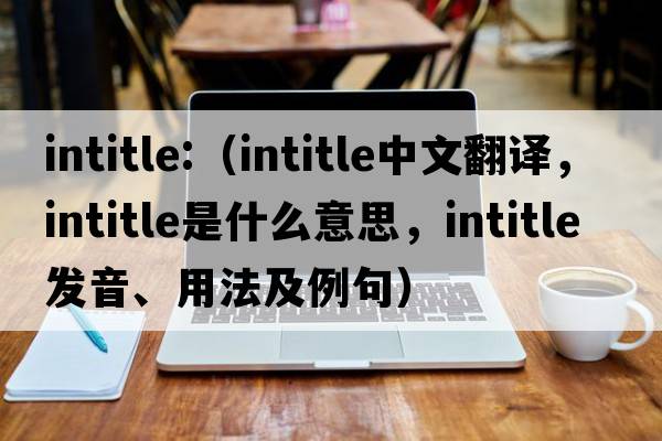 intitle:（intitle中文翻譯，intitle是什么意思，intitle發(fā)音、用法及例句）
