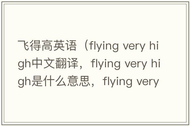 飛得高英語（flying very high中文翻譯，flying very high是什么意思，flying very high發(fā)音、用法及例句）
