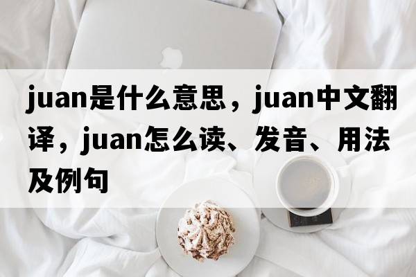 Juan是什么意思，Juan中文翻譯，Juan怎么讀、發(fā)音、用法及例句