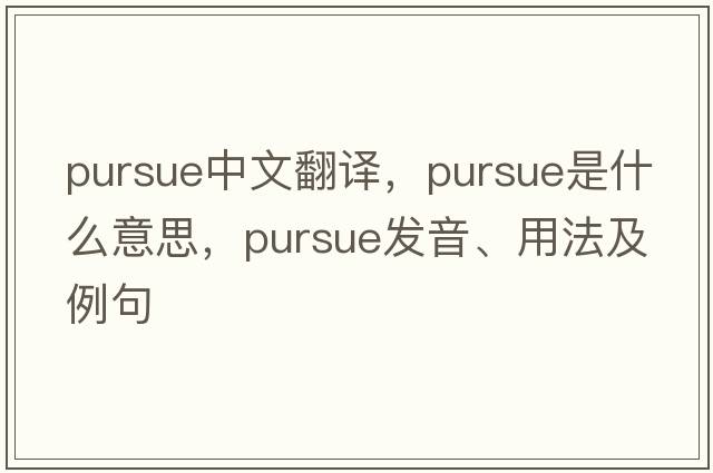 pursue中文翻譯，pursue是什么意思，pursue發(fā)音、用法及例句