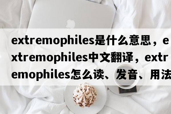 extremophiles是什么意思，extremophiles中文翻譯，extremophiles怎么讀、發(fā)音、用法及例句