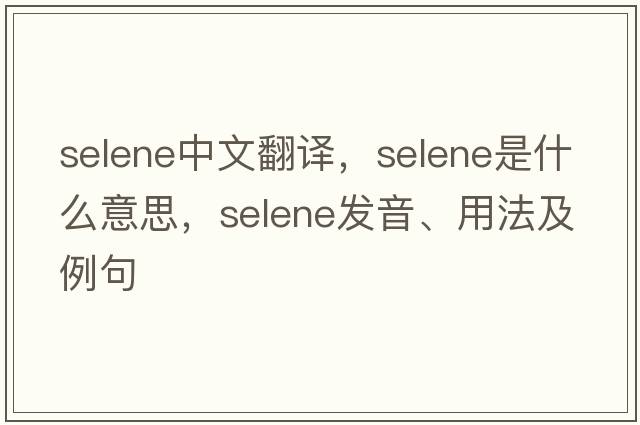 selene中文翻譯，selene是什么意思，selene發(fā)音、用法及例句