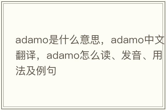 ADAMO是什么意思，ADAMO中文翻譯，ADAMO怎么讀、發(fā)音、用法及例句