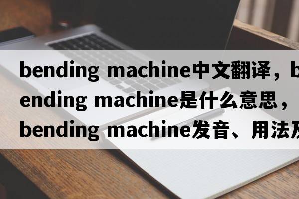bending machine中文翻譯，bending machine是什么意思，bending machine發(fā)音、用法及例句