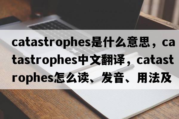catastrophes是什么意思，catastrophes中文翻譯，catastrophes怎么讀、發(fā)音、用法及例句