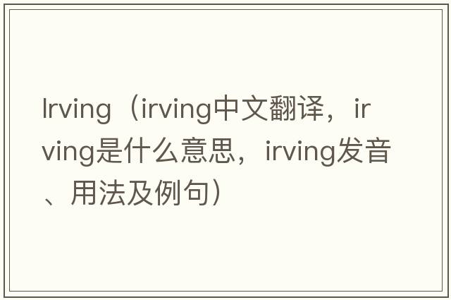 lrving（Irving中文翻譯，Irving是什么意思，Irving發(fā)音、用法及例句）