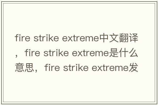 fire strike extreme中文翻譯，fire strike extreme是什么意思，fire strike extreme發(fā)音、用法及例句