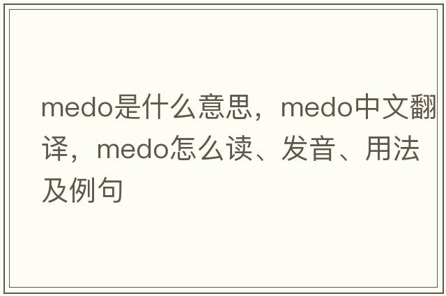 MEDO是什么意思，MEDO中文翻譯，MEDO怎么讀、發(fā)音、用法及例句