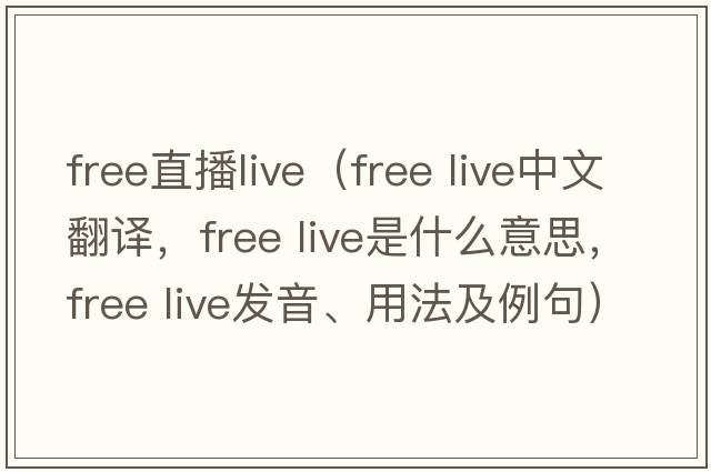 free直播live（free live中文翻譯，free live是什么意思，free live發(fā)音、用法及例句）