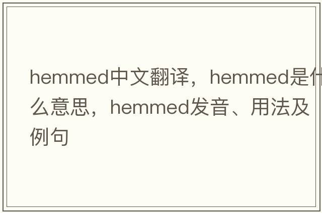 hemmed中文翻譯，hemmed是什么意思，hemmed發(fā)音、用法及例句