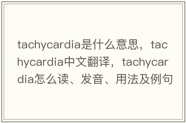 tachycardia是什么意思，tachycardia中文翻譯，tachycardia怎么讀、發(fā)音、用法及例句