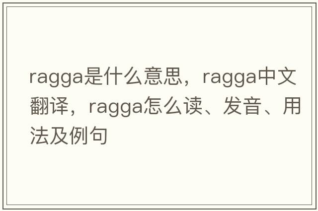 ragga是什么意思，ragga中文翻譯，ragga怎么讀、發(fā)音、用法及例句