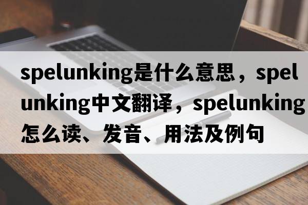 spelunking是什么意思，spelunking中文翻譯，spelunking怎么讀、發(fā)音、用法及例句